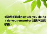 刘德华的歌曲how are you doing（do you remember 刘德华演唱歌曲）