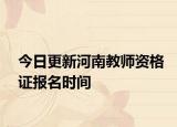 今日更新河南教师资格证报名时间