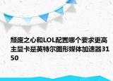 颓废之心和LOL配置哪个要求更高主显卡是英特尔图形媒体加速器3150