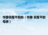 华静袁隆平妈妈（华静 袁隆平的母亲）