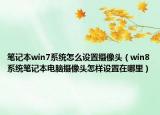 笔记本win7系统怎么设置摄像头（win8系统笔记本电脑摄像头怎样设置在哪里）