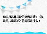 你是风儿我是沙的简谱古筝（《你是风儿我是沙》的简谱是什么）
