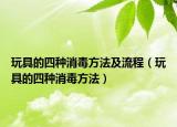 玩具的四种消毒方法及流程（玩具的四种消毒方法）