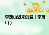 李茂山迟来的爱（李茂山）
