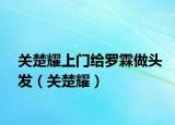 关楚耀上门给罗霖做头发（关楚耀）
