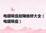 电磁吸盘故障维修大全（电磁吸盘）