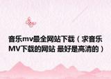 音乐mv最全网站下载（求音乐MV下载的网站 最好是高清的）