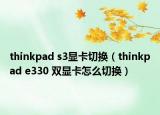 thinkpad s3显卡切换（thinkpad e330 双显卡怎么切换）