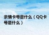 亲情卡号是什么（QQ卡号是什么）