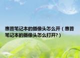 惠普笔记本的摄像头怎么开（惠普笔记本的摄像头怎么打开?）