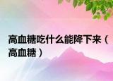 高血糖吃什么能降下来（高血糖）