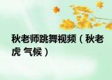 秋老师跳舞视频（秋老虎 气候）