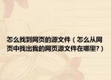 怎么找到网页的源文件（怎么从网页中找出我的网页源文件在哪里?）