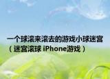 一个球滚来滚去的游戏小球迷宫（迷宫滚球 iPhone游戏）
