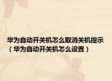 华为自动开关机怎么取消关机提示（华为自动开关机怎么设置）