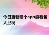 今日更新哪个app能看各大卫视