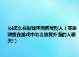 lol怎么在游戏里面回复别人（英雄联盟在游戏中怎么答复外面的人聊天!）