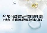 DNF格斗王套装怎么样如果我是平民玩家我有一套时装但是用巨剑攻击太慢了
