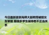 今日最新更新海师大副教授被前女友举报 跟很多学生保持着不正当关系
