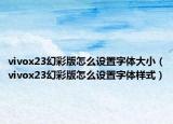 vivox23幻彩版怎么设置字体大小（vivox23幻彩版怎么设置字体样式）