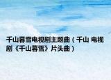 千山暮雪电视剧主题曲（千山 电视剧《千山暮雪》片头曲）