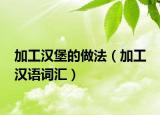 加工汉堡的做法（加工 汉语词汇）
