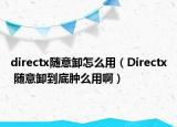 directx随意卸怎么用（Directx 随意卸到底肿么用啊）