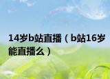 14岁b站直播（b站16岁能直播么）