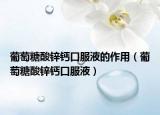 葡萄糖酸锌钙口服液的作用（葡萄糖酸锌钙口服液）