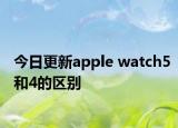 今日更新apple watch5和4的区别