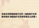 贫血会导致抽血抽不出来（抽血抽不出来是贫血吗 抽血抽不出来原来是这么回事）