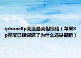 iphone8p亮度最高但很暗（苹果8p亮度已经调满了为什么还是很暗）