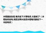 冰箱里放张纸,每月省下大笔电费,太聪明了!（冰箱如何省电,她把这碗水放进冰箱每月都省下一半的电费）