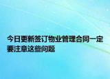 今日更新签订物业管理合同一定要注意这些问题