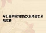 今日更新骗贷的定义具体是怎么规定的
