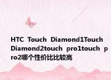 HTC  Touch  Diamond1Touch  Diamond2touch  pro1touch  pro2哪个性价比比较高