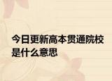 今日更新高本贯通院校是什么意思
