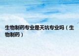 生物制药专业是天坑专业吗（生物制药）