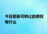 今日更新可转让的债权有什么