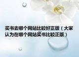 买书去哪个网站比较好正版（大家认为在哪个网站买书比较正版）