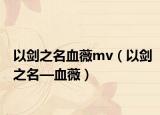 以剑之名血薇mv（以剑之名—血薇）