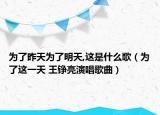 为了昨天为了明天,这是什么歌（为了这一天 王铮亮演唱歌曲）