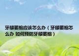牙龈萎缩应该怎么办（牙龈萎缩怎么办 如何预防牙龈萎缩）
