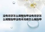 没有月牙怎么调整指甲没有月牙怎么调整指甲没有半月痕怎么做指甲