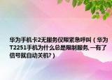 华为手机卡2无服务仅限紧急呼叫（华为T2251手机为什么总是限制服务,一有了信号就自动关机?）