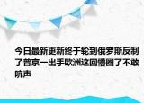 今日最新更新终于轮到俄罗斯反制了普京一出手欧洲这回懵圈了不敢吭声