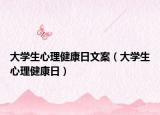 大学生心理健康日文案（大学生心理健康日）