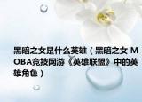 黑暗之女是什么英雄（黑暗之女 MOBA竞技网游《英雄联盟》中的英雄角色）
