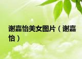 谢嘉怡美女图片（谢嘉怡）