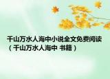 千山万水人海中小说全文免费阅读（千山万水人海中 书籍）